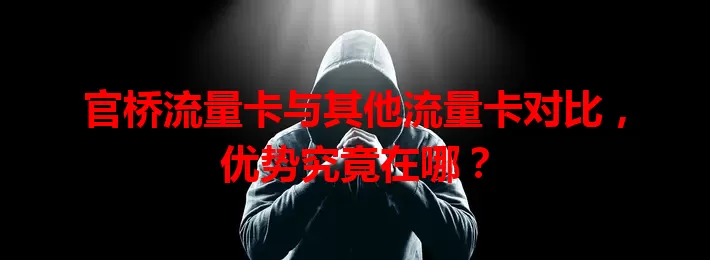 官桥流量卡与其他流量卡对比，优势究竟在哪？