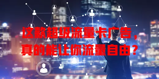 这款超级流量卡广告，真的能让你流量自由？