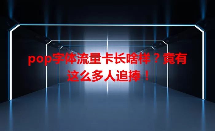 pop字体流量卡长啥样？竟有这么多人追捧！