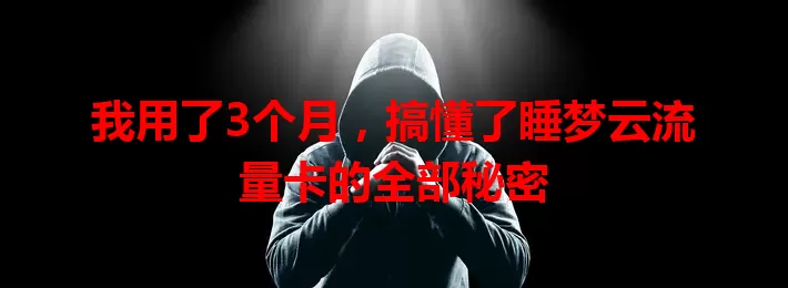 我用了3个月，搞懂了睡梦云流量卡的全部秘密