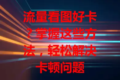 流量看图好卡？掌握这些方法，轻松解决卡顿问题