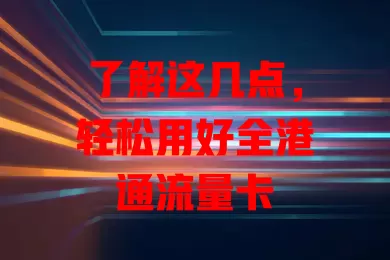 了解这几点，轻松用好全港通流量卡