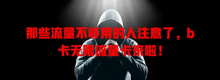 那些流量不够用的人注意了，b卡无限流量卡来啦！