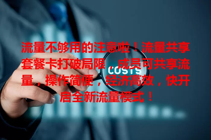 流量不够用的注意啦！流量共享套餐卡打破局限，成员可共享流量，操作简便，经济高效，快开启全新流量模式！