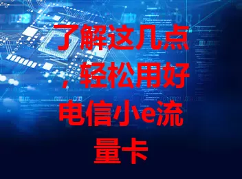 了解这几点，轻松用好电信小e流量卡