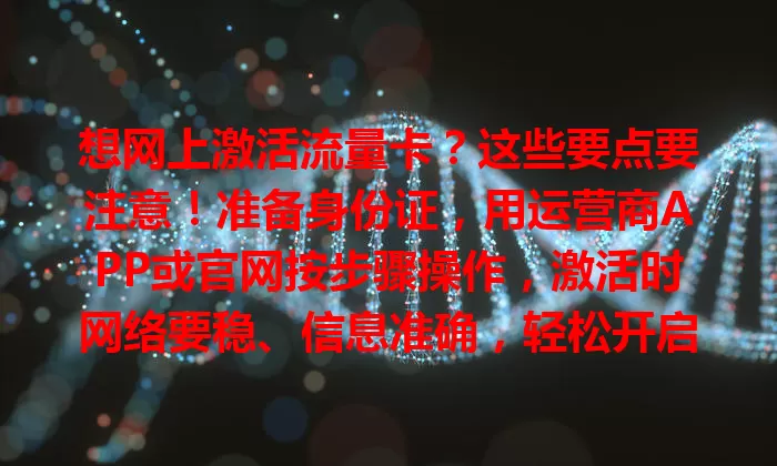 想网上激活流量卡？这些要点要注意！准备身份证，用运营商APP或官网按步骤操作，激活时网络要稳、信息准确，轻松开启上网之旅