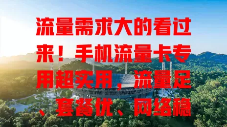 流量需求大的看过来！手机流量卡专用超实用，流量足、套餐优、网络稳
