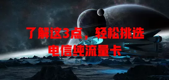 了解这3点，轻松挑选电信纯流量卡