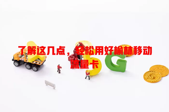 了解这几点，轻松用好榆林移动流量卡
