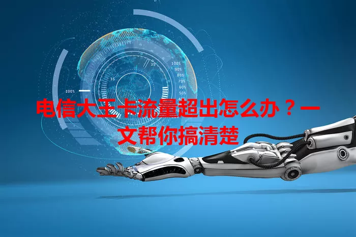 电信大王卡流量超出怎么办？一文帮你搞清楚