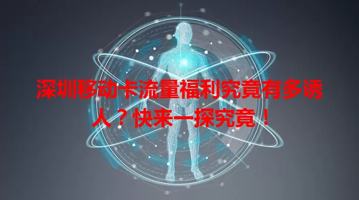 深圳移动卡流量福利究竟有多诱人？快来一探究竟！