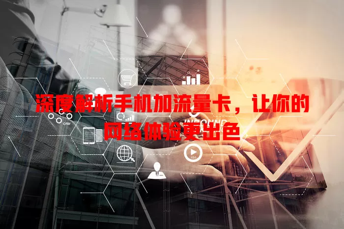 深度解析手机加流量卡，让你的网络体验更出色