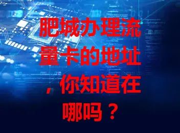 肥城办理流量卡的地址，你知道在哪吗？
