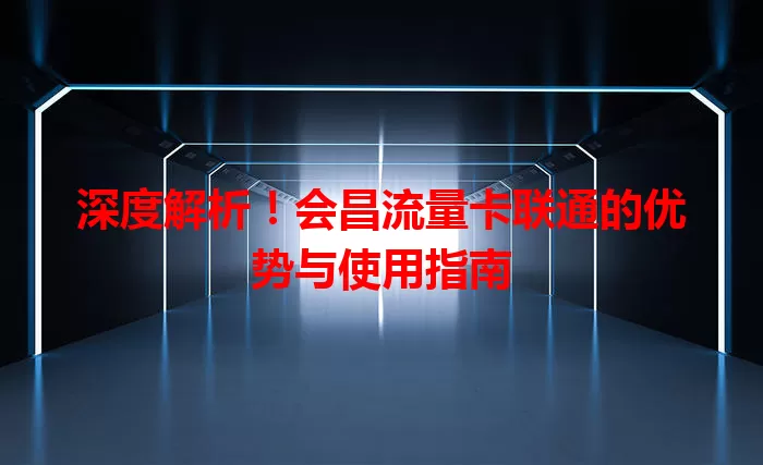 深度解析！会昌流量卡联通的优势与使用指南