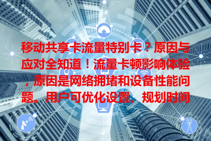 移动共享卡流量特别卡？原因与应对全知道！流量卡顿影响体验，原因是网络拥堵和设备性能问题。用户可优化设置、规划时间应对。这问题亟待解决，运营商和厂商应努力提供好环境。