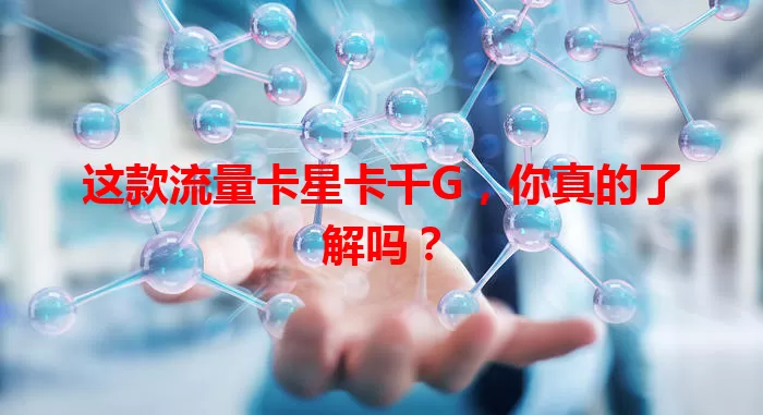 这款流量卡星卡千G，你真的了解吗？