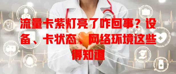 流量卡紫灯亮了咋回事？设备、卡状态、网络环境这些得知道