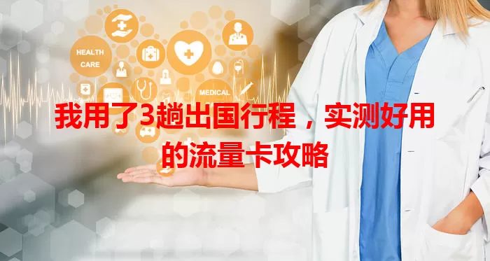 我用了3趟出国行程，实测好用的流量卡攻略