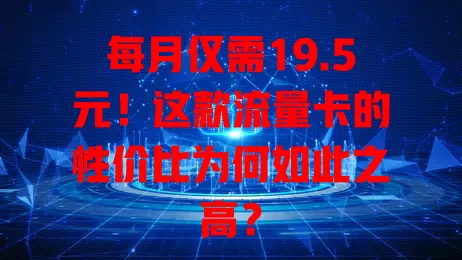 每月仅需19.5元！这款流量卡的性价比为何如此之高？