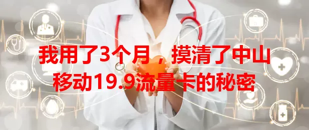 我用了3个月，摸清了中山移动19.9流量卡的秘密