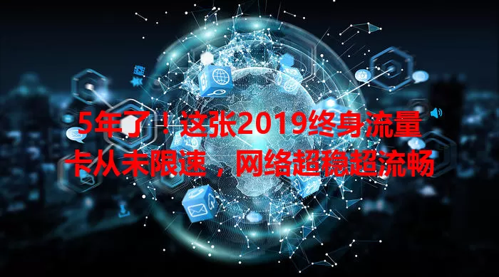 5年了！这张2019终身流量卡从未限速，网络超稳超流畅