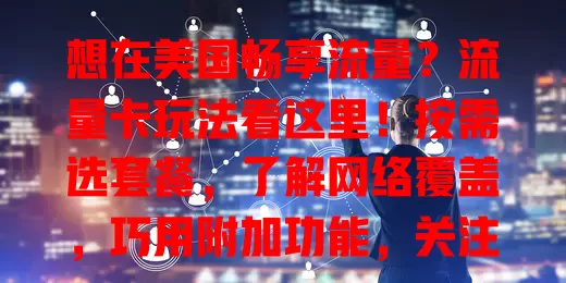 想在美国畅享流量？流量卡玩法看这里！按需选套餐，了解网络覆盖，巧用附加功能，关注促销活动，实惠享优质流量，随时畅快连接！