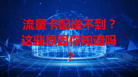 流量卡配送不到？这些原因你知道吗？