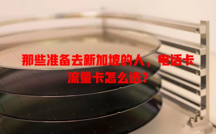 那些准备去新加坡的人，电话卡流量卡怎么选？