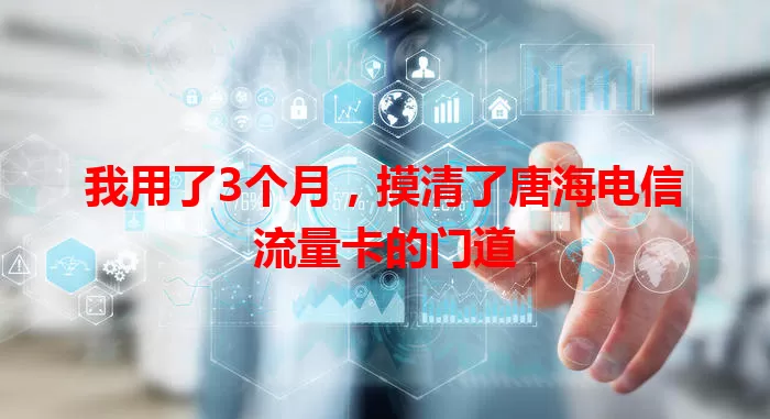 我用了3个月，摸清了唐海电信流量卡的门道