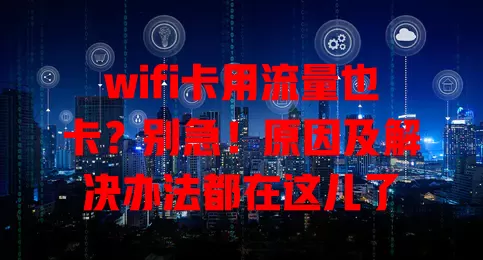 wifi卡用流量也卡？别急！原因及解决办法都在这儿了