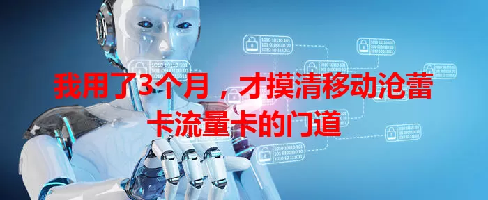 我用了3个月，才摸清移动沧蕾卡流量卡的门道