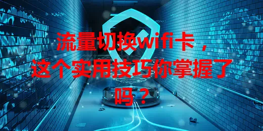 流量切换wifi卡，这个实用技巧你掌握了吗？