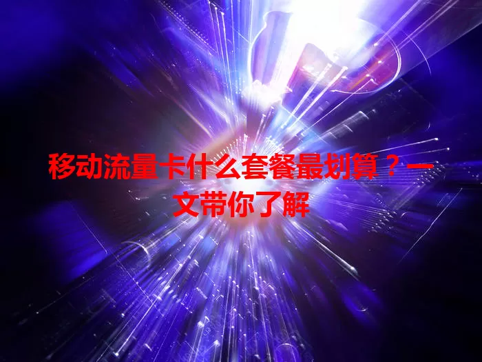 移动流量卡什么套餐最划算？一文带你了解