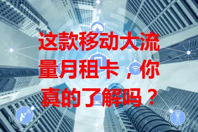 这款移动大流量月租卡，你真的了解吗？
