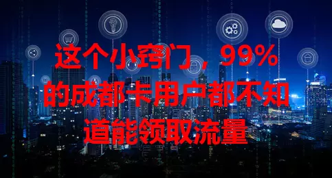 这个小窍门，99%的成都卡用户都不知道能领取流量