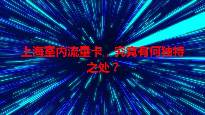 上海室内流量卡，究竟有何独特之处？