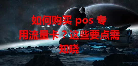 如何购买 pos 专用流量卡？这些要点需知晓