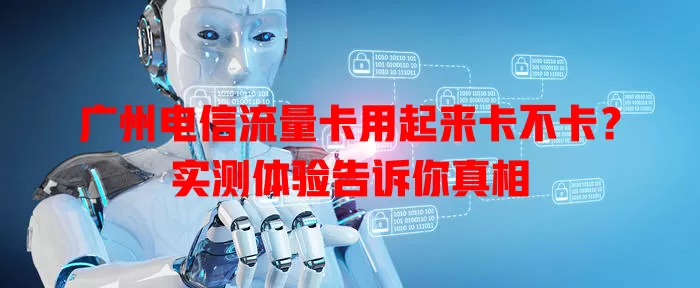 广州电信流量卡用起来卡不卡？实测体验告诉你真相