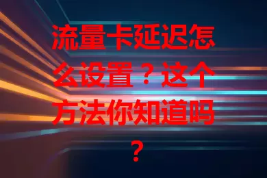 流量卡延迟怎么设置？这个方法你知道吗？