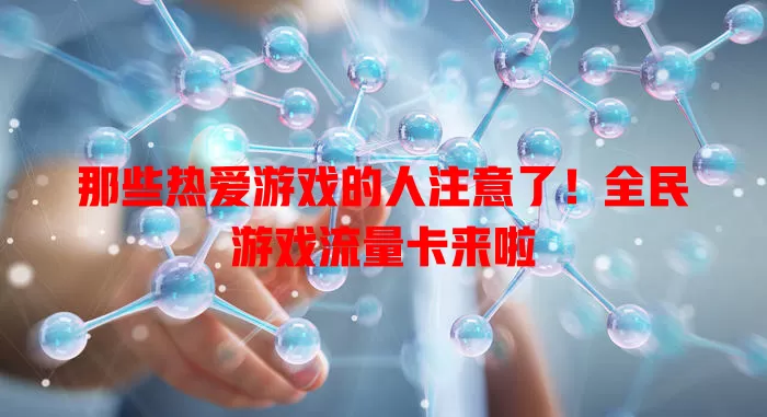 那些热爱游戏的人注意了！全民游戏流量卡来啦