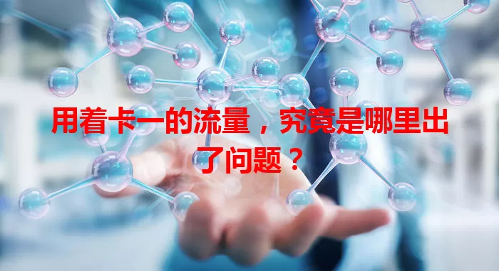 用着卡一的流量，究竟是哪里出了问题？