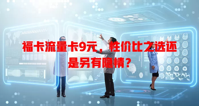 福卡流量卡9元，性价比之选还是另有隐情？
