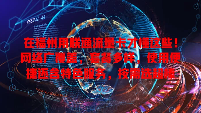 在福州用联通流量卡才懂这些！网络广覆盖，套餐多样，使用便捷还含特色服务，按需选超棒