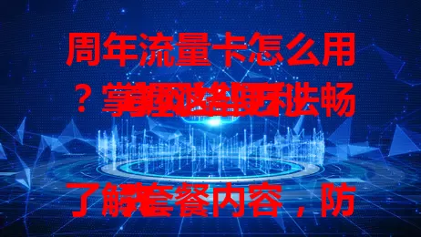 周年流量卡怎么用？掌握这些方法畅享网络便利

先了解套餐内容，防超支，留意流量优先级与超套收费。按说明正确激活，信息要准。合理规划流量，用监控防耗尽。注意有效期，遇问题找客服，掌握这些就能畅享便利。