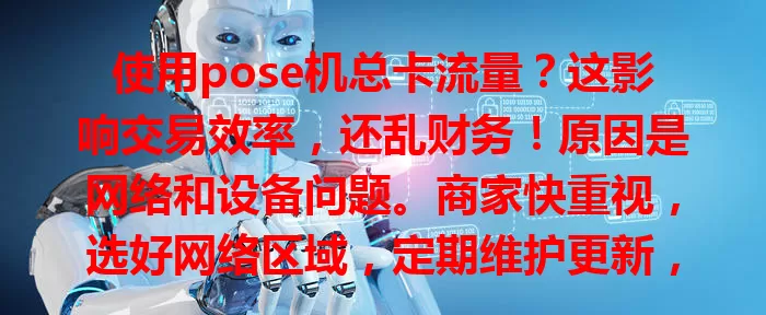 使用pose机总卡流量？这影响交易效率，还乱财务！原因是网络和设备问题。商家快重视，选好网络区域，定期维护更新，解决卡流量才能保障业务顺畅！
