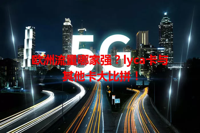 欧洲流量哪家强？lyca卡与其他卡大比拼！