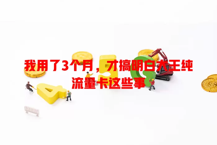 我用了3个月，才搞明白大王纯流量卡这些事