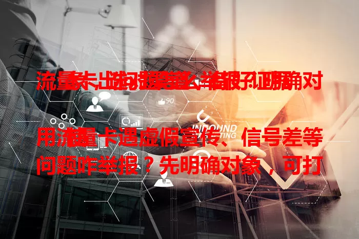 流量卡出问题怎么举报？明确对象，选对渠道，备好证据

使用流量卡遇虚假宣传、信号差等问题咋举报？先明确对象，可打运营商客服或通过官网、营业厅投诉，涉违规向监管部门举报，带证据，选对渠道才能有效维权 。