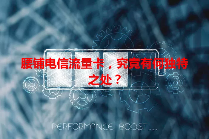 腰铺电信流量卡，究竟有何独特之处？