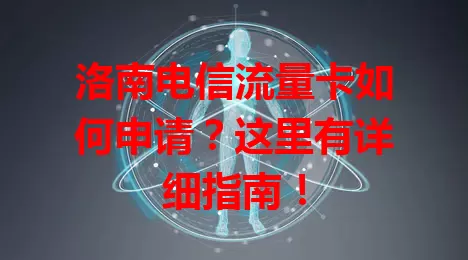 洛南电信流量卡如何申请？这里有详细指南！